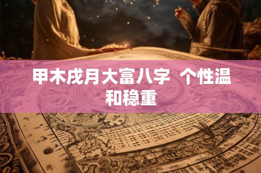 甲木戌月大富八字  个性温和稳重