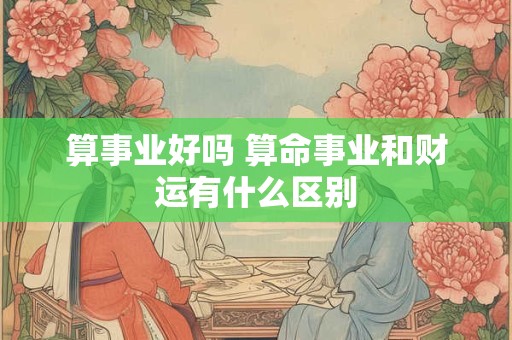 算事业好吗 算命事业和财运有什么区别