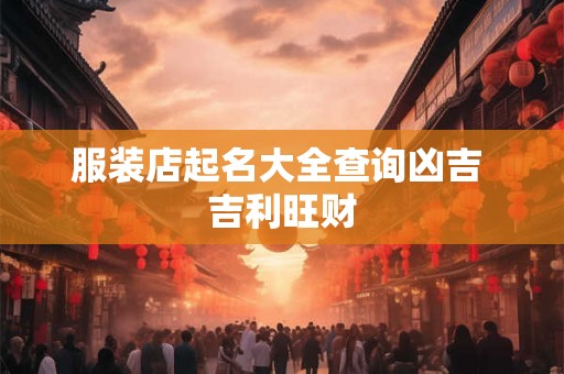 服装店起名大全查询凶吉 吉利旺财