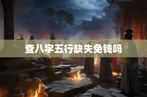 查八字五行缺失免钱吗 查八字五行缺失免钱吗