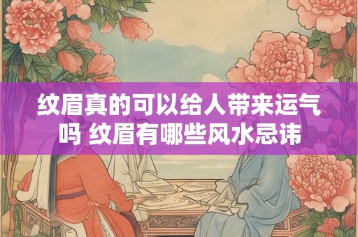 纹眉真的可以给人带来运气吗 纹眉有哪些风水忌讳