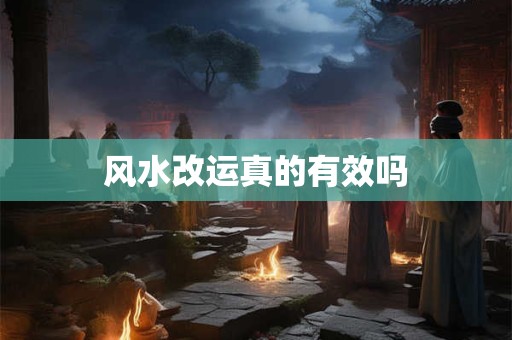 详细阅读:风水改运真的有效吗 风水改运真的有效吗