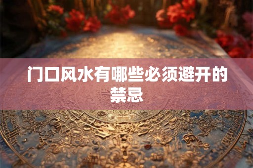 门口风水有哪些必须避开的禁忌