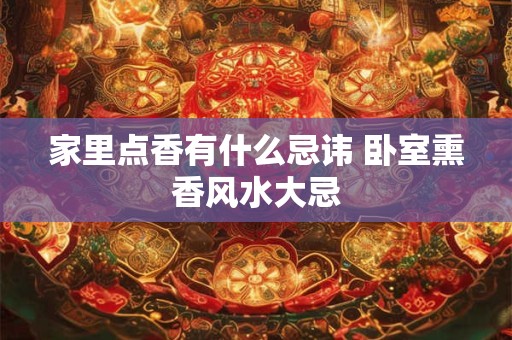 家里点香有什么忌讳 卧室熏香风水大忌