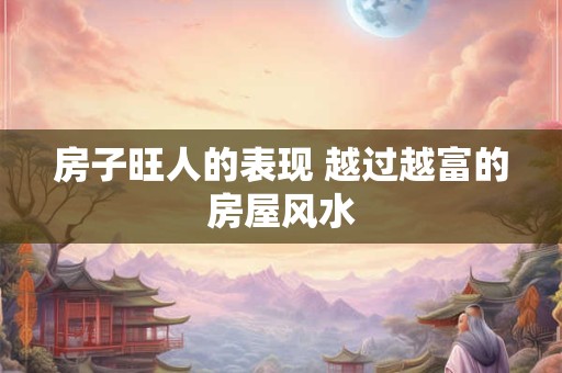 房子旺人的表现 越过越富的房屋风水