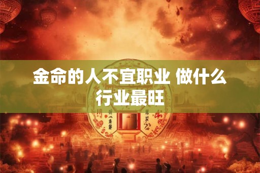 金命的人不宜职业 做什么行业最旺