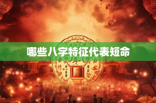 哪些八字特征代表短命