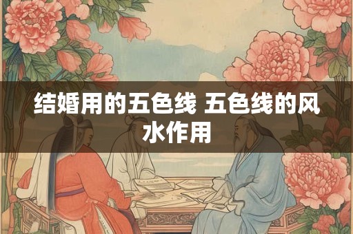 结婚用的五色线 五色线的风水作用