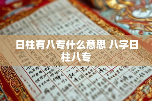 日柱有八专什么意思 八字日柱八专