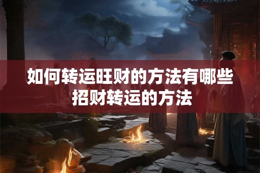 如何转运旺财的方法有哪些 招财转运的方法