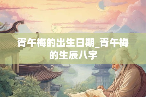 胥午梅的出生日期_胥午梅的生辰八字