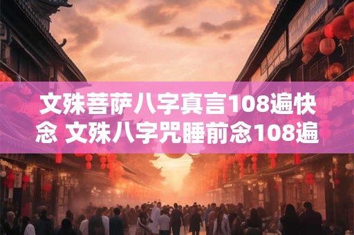 文殊菩萨八字真言108遍快念 文殊八字咒睡前念108遍