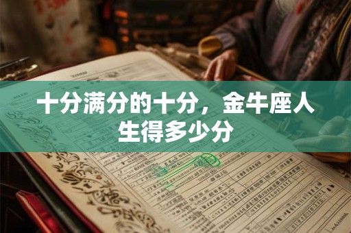 十分满分的十分，金牛座人生得多少分