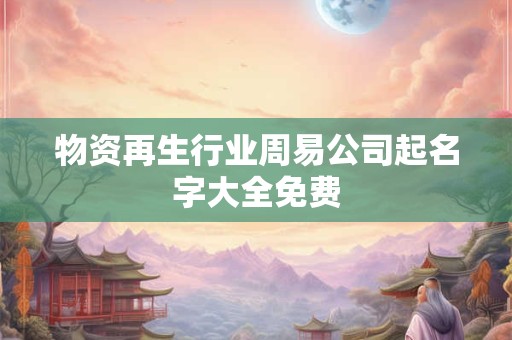 物资再生行业周易公司起名字大全免费