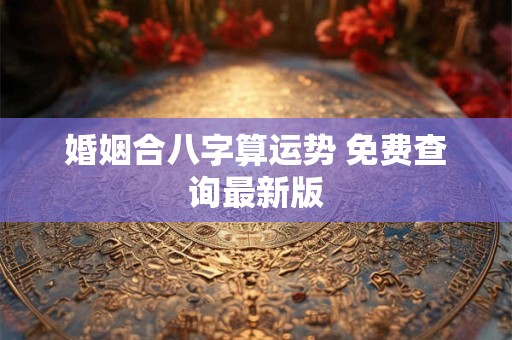 婚姻合八字算运势 免费查询最新版