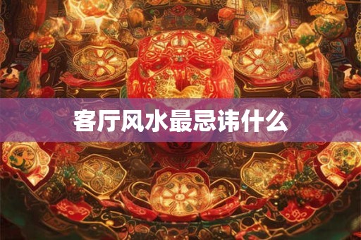 客厅风水最忌讳什么