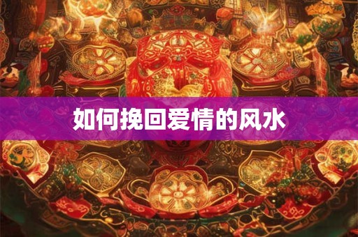 如何挽回爱情的风水