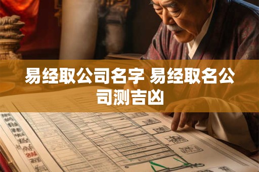 易经取公司名字 易经取名公司测吉凶