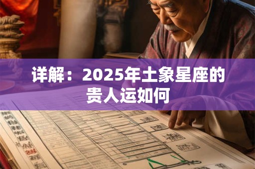 详解：2025年土象星座的贵人运如何