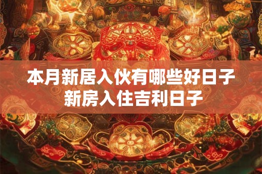 本月新居入伙有哪些好日子 新房入住吉利日子