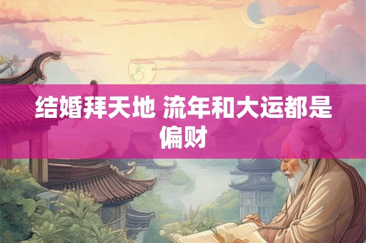 结婚拜天地 流年和大运都是偏财