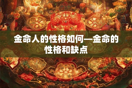 金命人的性格如何—金命的性格和缺点