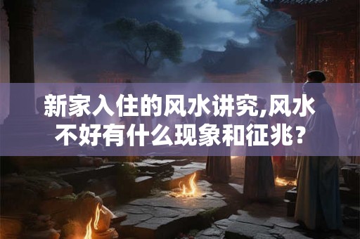 新家入住的风水讲究,风水不好有什么现象和征兆？