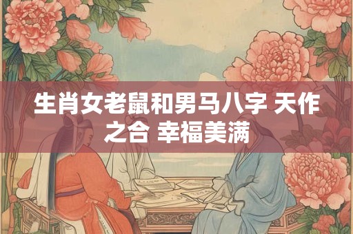生肖女老鼠和男马八字 天作之合 幸福美满