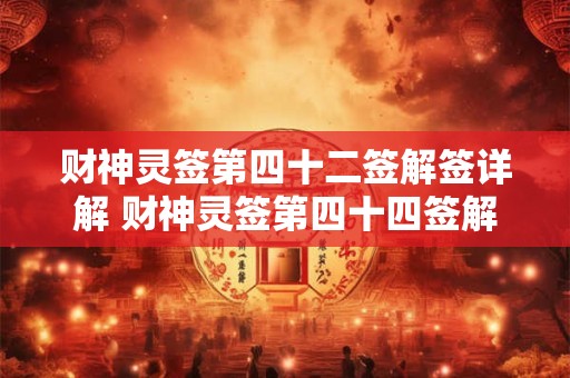 财神灵签第四十二签解签详解 财神灵签第四十四签解签
