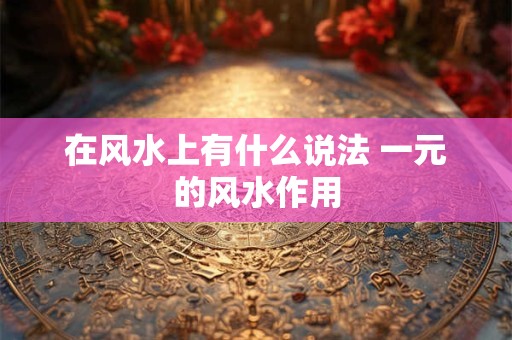在风水上有什么说法 一元的风水作用