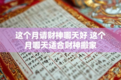 详细阅读:这个月请财神哪天好 这个月哪天适合财神搬家 这个月请财神哪天好 这个月哪天适合财神搬家