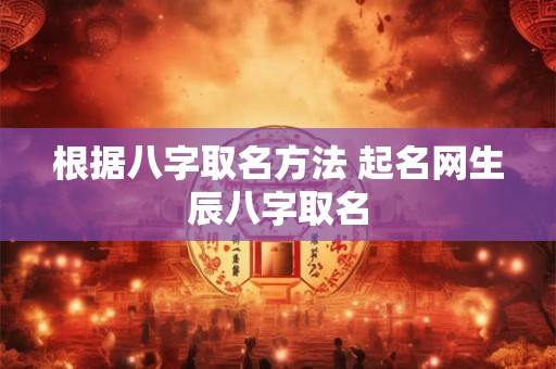 根据八字取名方法 起名网生辰八字取名