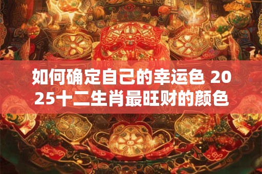 如何确定自己的幸运色 2025十二生肖最旺财的颜色