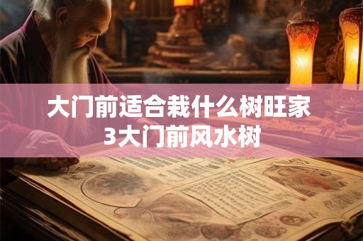 大门前适合栽什么树旺家 3大门前风水树