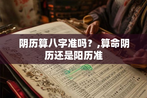 阴历算八字准吗？,算命阴历还是阳历准