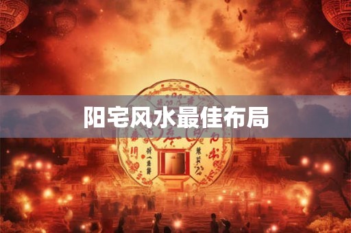 阳宅风水最佳布局