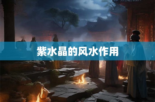 紫水晶的风水作用