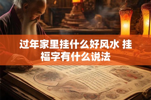 过年家里挂什么好风水 挂福字有什么说法