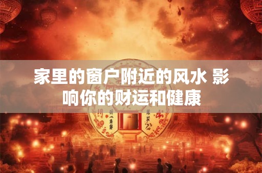 家里的窗户附近的风水 影响你的财运和健康 家里的窗户附近的风水 影响你的财运和健康