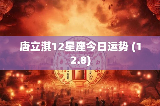 唐立淇12星座今日运势 (12.8)