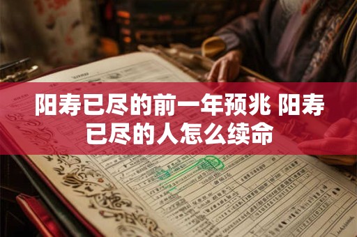 详细阅读:阳寿已尽的前一年预兆 阳寿已尽的人怎么续命 阳寿已尽的前一年预兆 阳寿已尽的人怎么续命