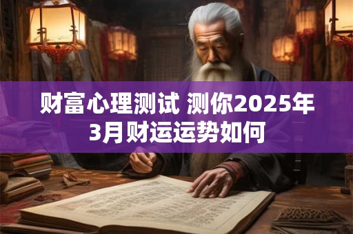 财富心理测试 测你2025年3月财运运势如何