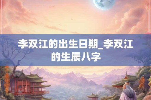 李双江的出生日期_李双江的生辰八字
