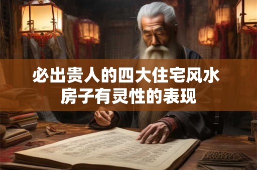必出贵人的四大住宅风水 房子有灵性的表现