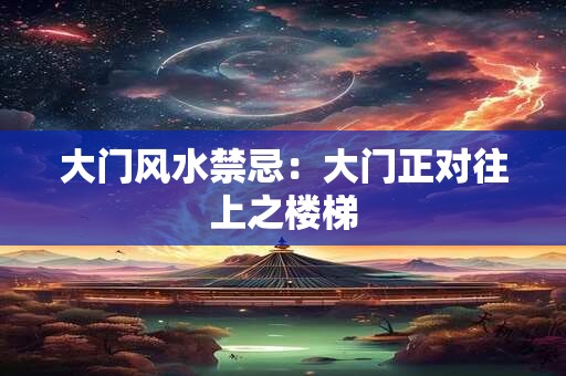大门风水禁忌：大门正对往上之楼梯