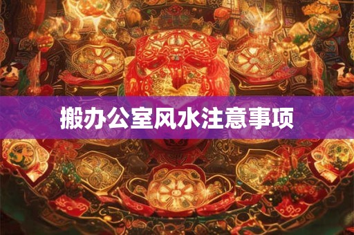 搬办公室风水注意事项