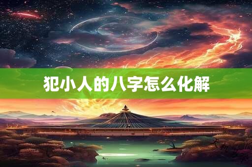 犯小人的八字怎么化解