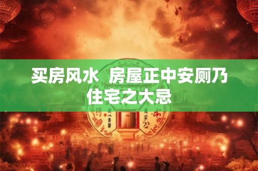 买房风水  房屋正中安厕乃住宅之大忌