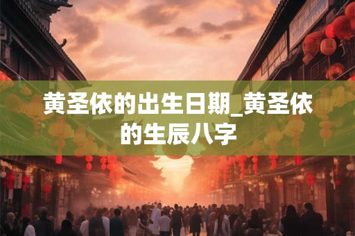 黄圣依的出生日期_黄圣依的生辰八字