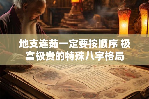 地支连茹一定要按顺序 极富极贵的特殊八字格局
